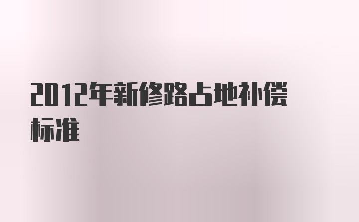 2012年新修路占地补偿标准