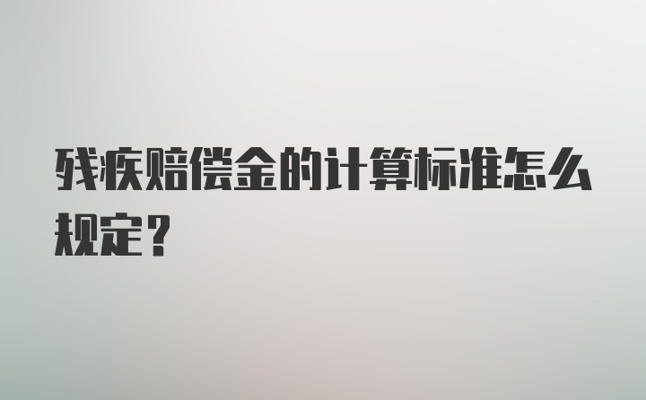 残疾赔偿金的计算标准怎么规定？