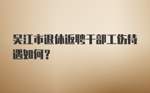 吴江市退休返聘干部工伤待遇如何？