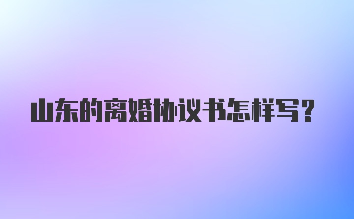 山东的离婚协议书怎样写？