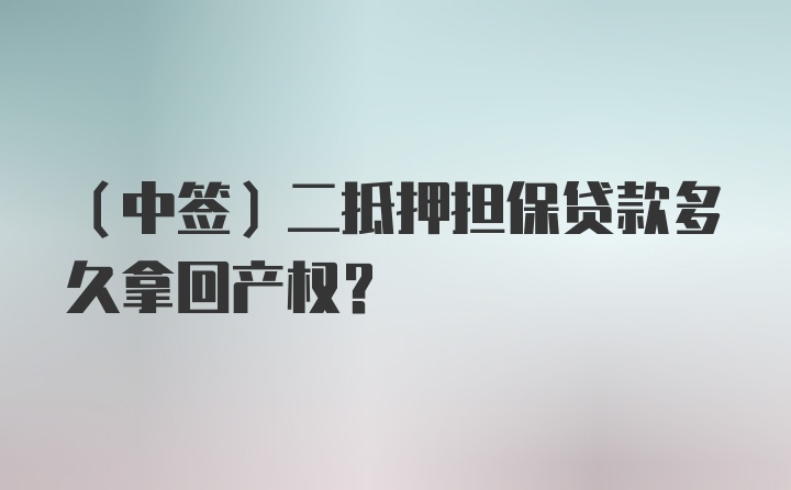 （中签）二抵押担保贷款多久拿回产权？