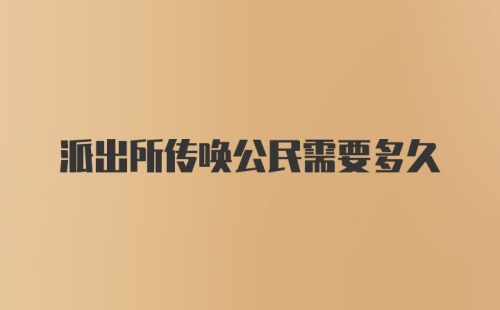 派出所传唤公民需要多久