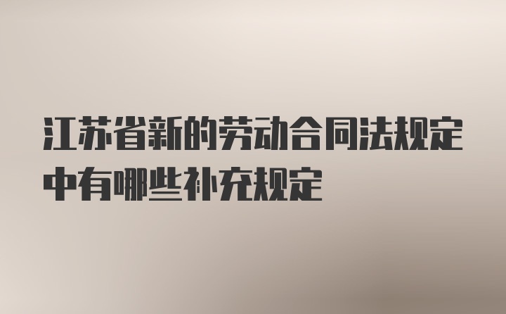 江苏省新的劳动合同法规定中有哪些补充规定