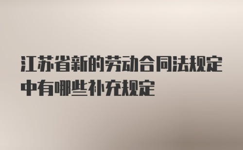 江苏省新的劳动合同法规定中有哪些补充规定