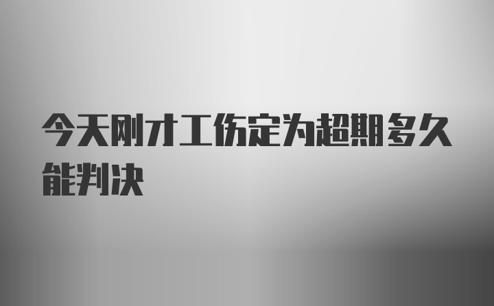 今天刚才工伤定为超期多久能判决