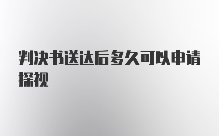 判决书送达后多久可以申请探视