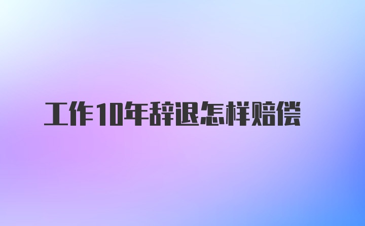 工作10年辞退怎样赔偿