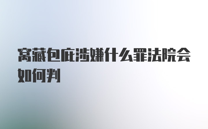 窝藏包庇涉嫌什么罪法院会如何判