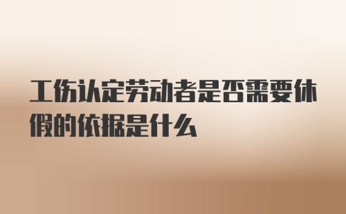 工伤认定劳动者是否需要休假的依据是什么