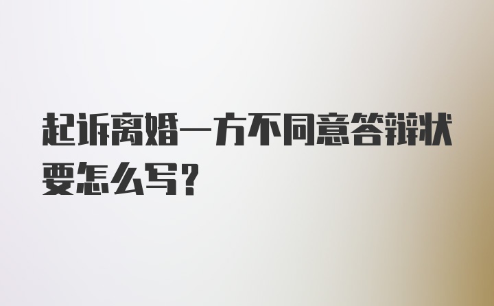 起诉离婚一方不同意答辩状要怎么写？