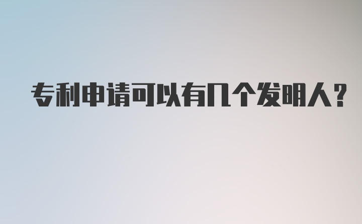 专利申请可以有几个发明人？