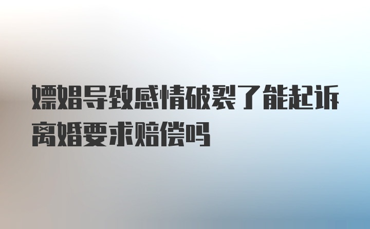 嫖娼导致感情破裂了能起诉离婚要求赔偿吗