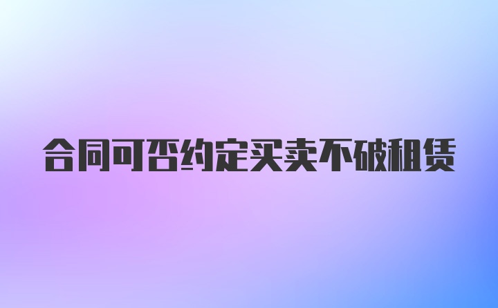 合同可否约定买卖不破租赁