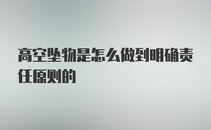 高空坠物是怎么做到明确责任原则的