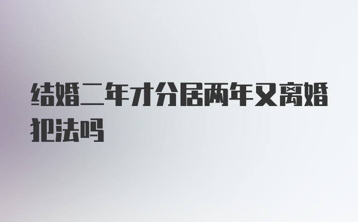 结婚二年才分居两年又离婚犯法吗