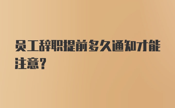 员工辞职提前多久通知才能注意？