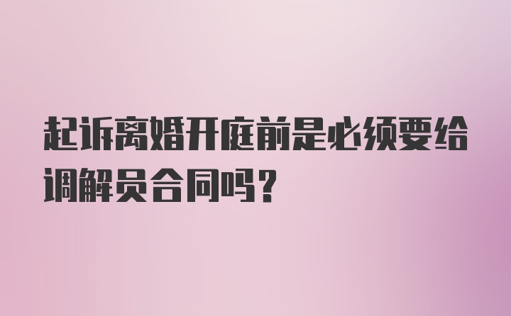 起诉离婚开庭前是必须要给调解员合同吗？