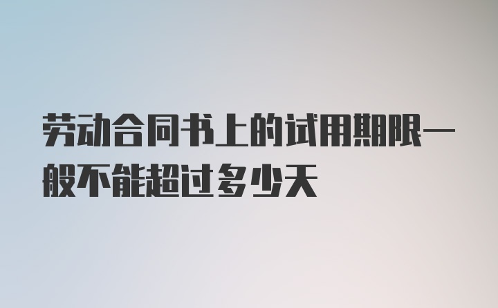 劳动合同书上的试用期限一般不能超过多少天