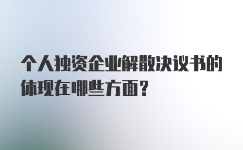 个人独资企业解散决议书的体现在哪些方面？