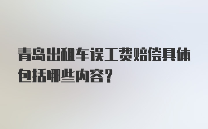 青岛出租车误工费赔偿具体包括哪些内容？