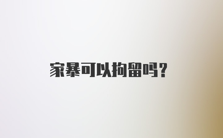 家暴可以拘留吗？