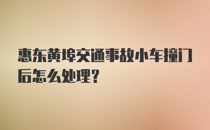 惠东黄埠交通事故小车撞门后怎么处理？