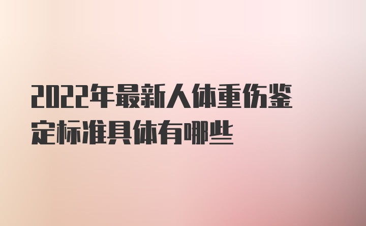 2022年最新人体重伤鉴定标准具体有哪些