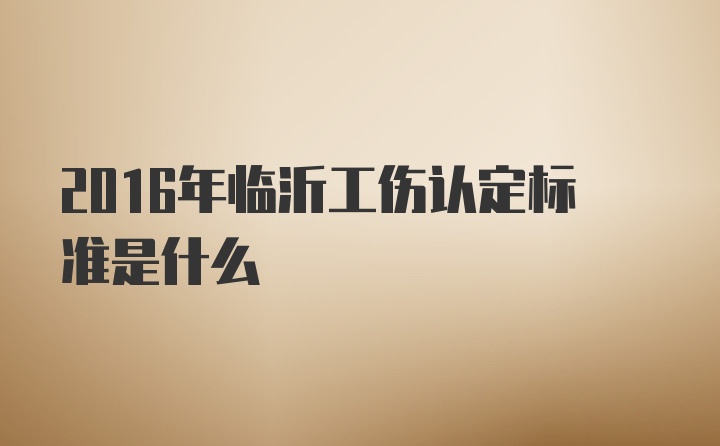 2016年临沂工伤认定标准是什么