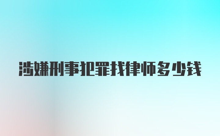 涉嫌刑事犯罪找律师多少钱