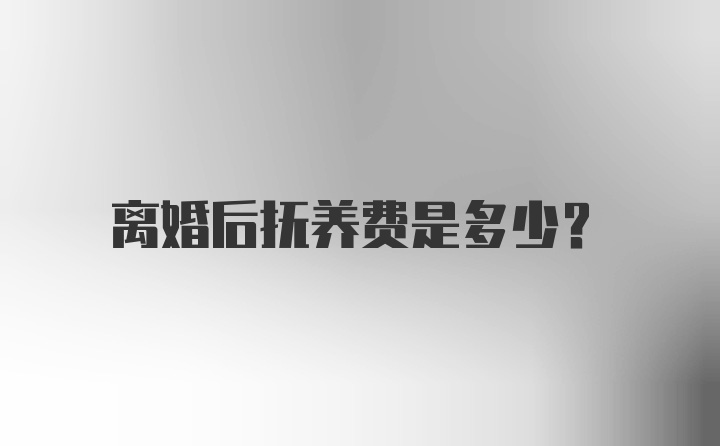 离婚后抚养费是多少?