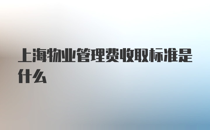 上海物业管理费收取标准是什么