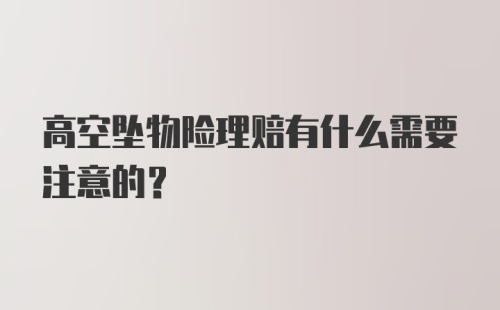 高空坠物险理赔有什么需要注意的？