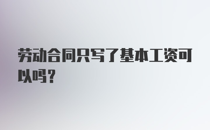 劳动合同只写了基本工资可以吗？