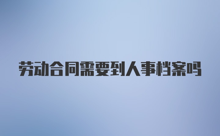 劳动合同需要到人事档案吗