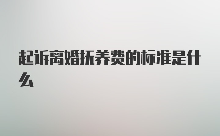 起诉离婚抚养费的标准是什么