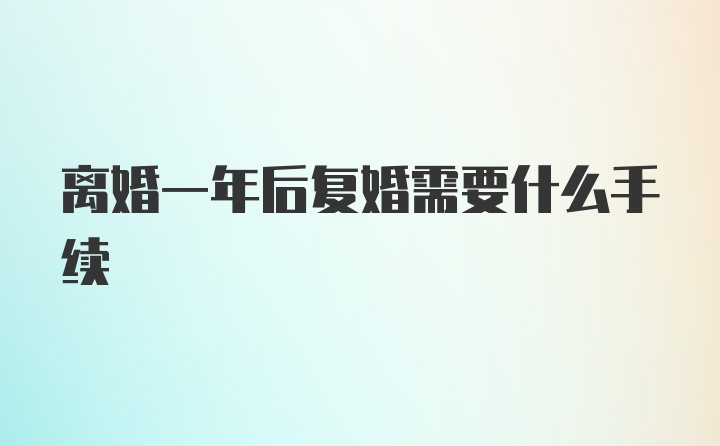 离婚一年后复婚需要什么手续