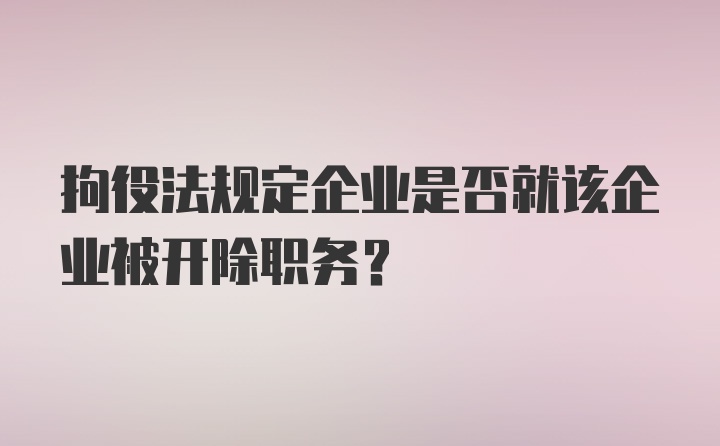 拘役法规定企业是否就该企业被开除职务？