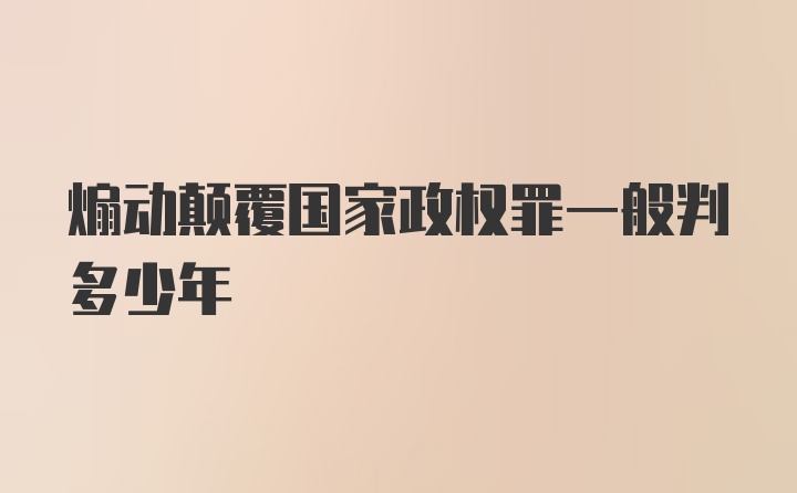 煽动颠覆国家政权罪一般判多少年