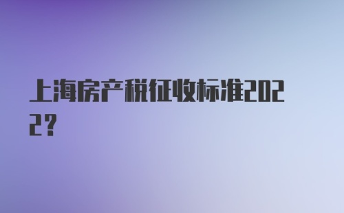 上海房产税征收标准2022？