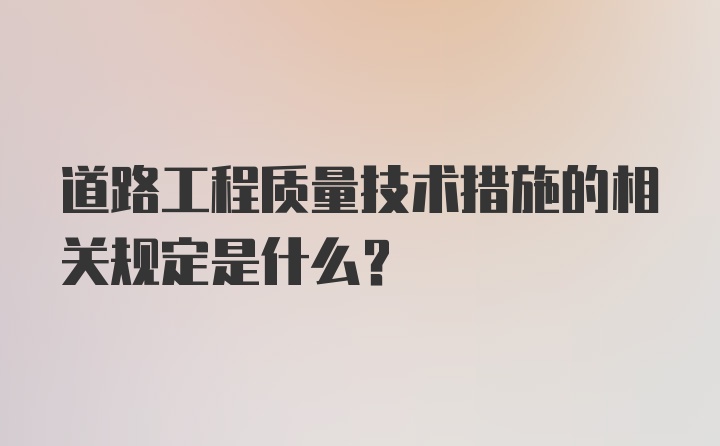 道路工程质量技术措施的相关规定是什么？