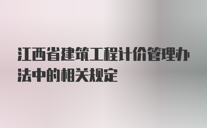 江西省建筑工程计价管理办法中的相关规定