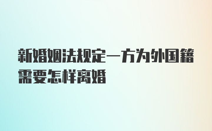 新婚姻法规定一方为外国籍需要怎样离婚