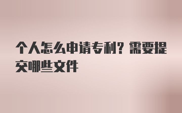 个人怎么申请专利？需要提交哪些文件