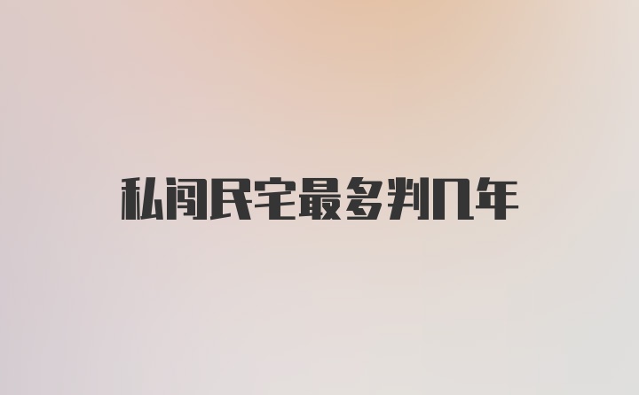 私闯民宅最多判几年