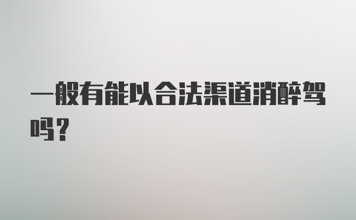 一般有能以合法渠道消醉驾吗？