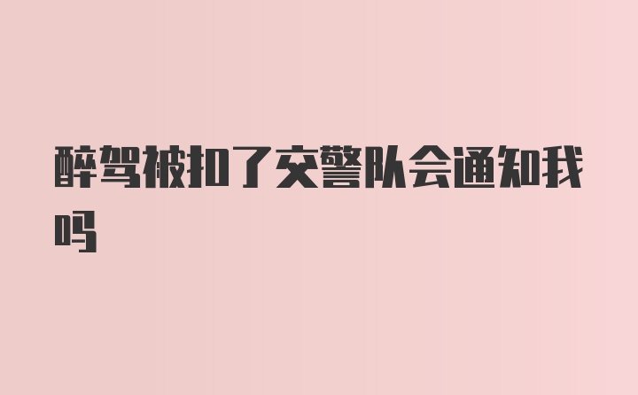 醉驾被扣了交警队会通知我吗