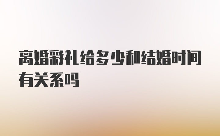 离婚彩礼给多少和结婚时间有关系吗