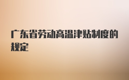 广东省劳动高温津贴制度的规定