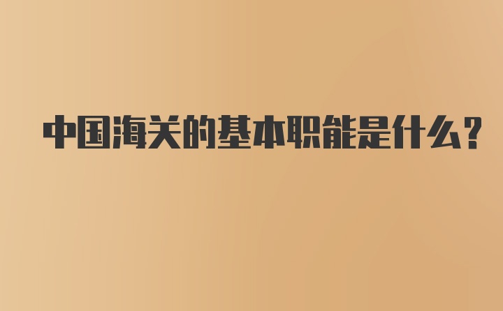 中国海关的基本职能是什么？