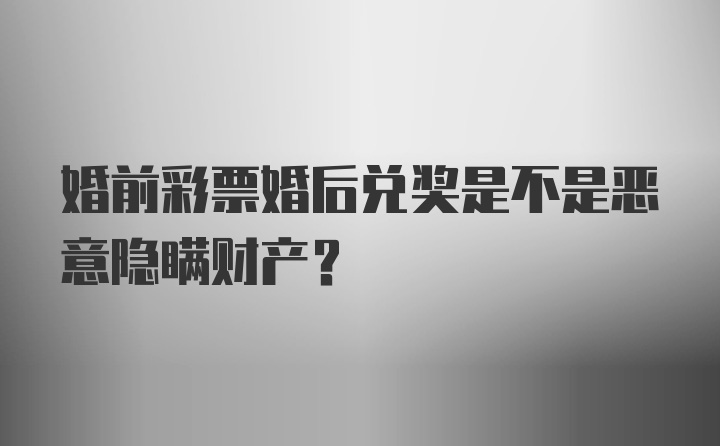 婚前彩票婚后兑奖是不是恶意隐瞒财产？